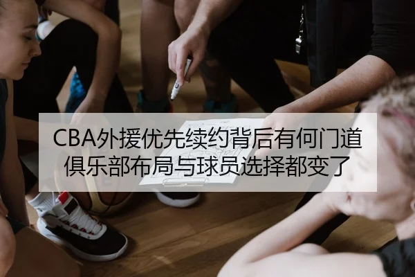 CBA外援优先续约背后有何门道 俱乐部布局与球员选择都变了